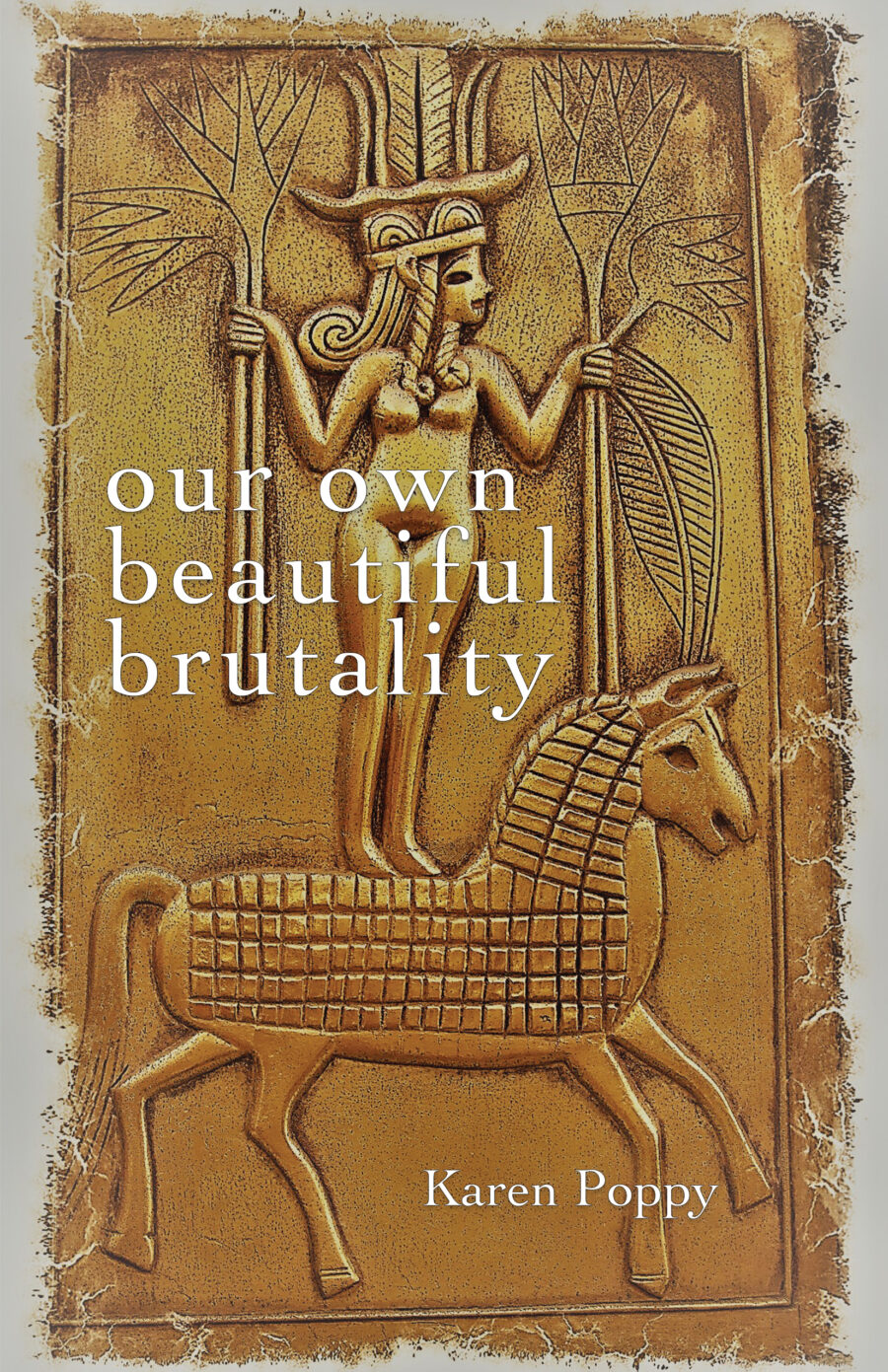 Book cover of our own beautiful brutality by Karen Poppy, a gold colored image of some what like hieroglyphics and image of stylized woman standing on top of a horse